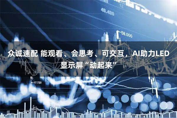 众诚速配 能观看、会思考、可交互，AI助力LED显示屏“动起来”