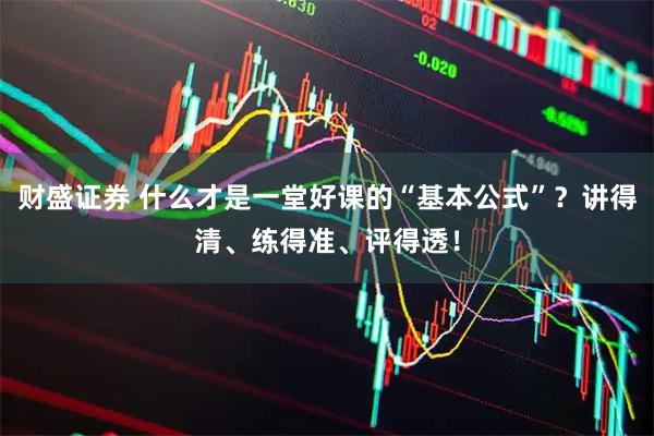 财盛证券 什么才是一堂好课的“基本公式”？讲得清、练得准、评得透！