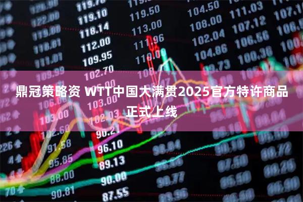 鼎冠策略资 WTT中国大满贯2025官方特许商品正式上线