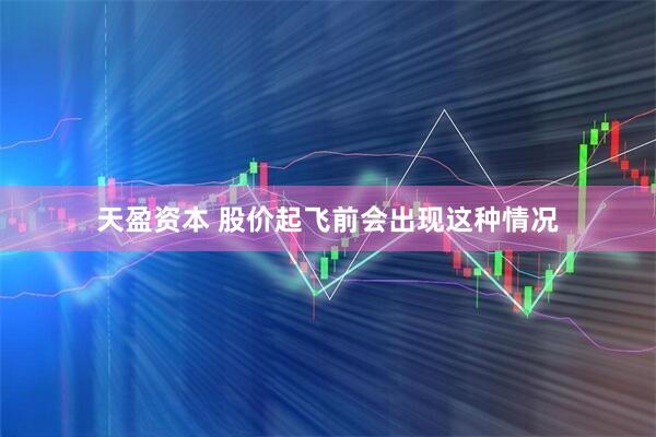 天盈资本 股价起飞前会出现这种情况