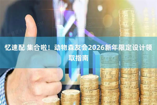 忆速配 集合啦！动物森友会2026新年限定设计领取指南