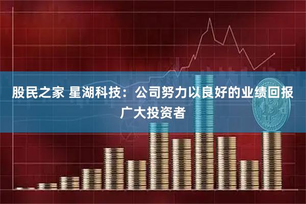 股民之家 星湖科技：公司努力以良好的业绩回报广大投资者