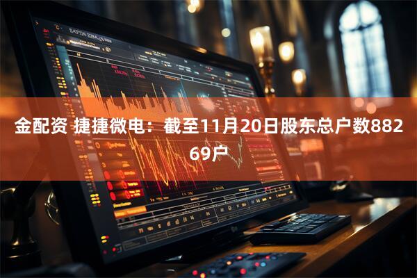 金配资 捷捷微电：截至11月20日股东总户数88269户
