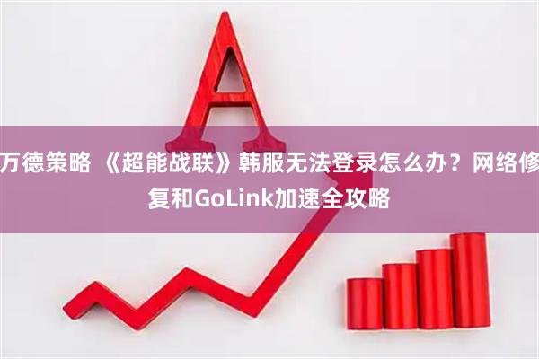 万德策略 《超能战联》韩服无法登录怎么办？网络修复和GoLink加速全攻略