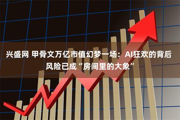 兴盛网 甲骨文万亿市值幻梦一场：AI狂欢的背后 风险已成“房间里的大象”