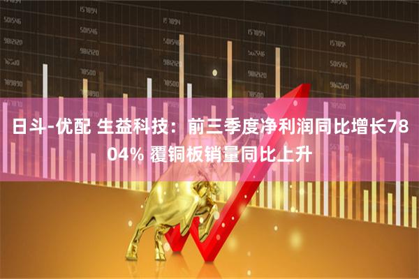 日斗-优配 生益科技：前三季度净利润同比增长7804% 覆铜板销量同比上升