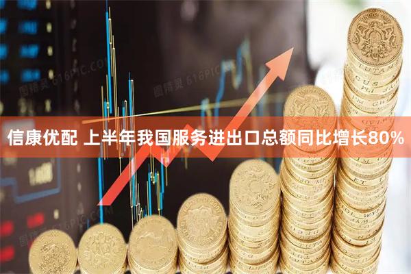 信康优配 上半年我国服务进出口总额同比增长80%