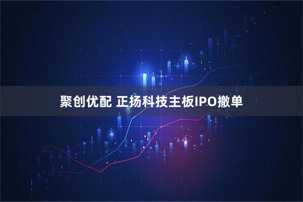 聚创优配 正扬科技主板IPO撤单