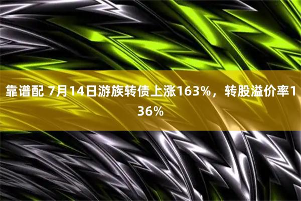 靠谱配 7月14日游族转债上涨163%，转股溢价率136%