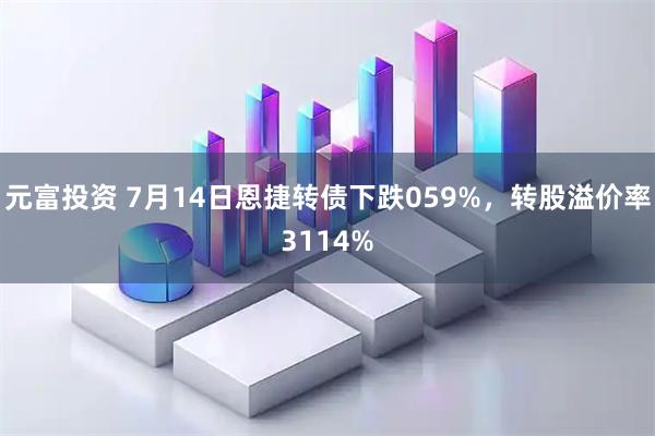 元富投资 7月14日恩捷转债下跌059%，转股溢价率3114%